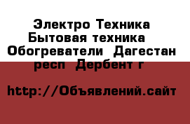 Электро-Техника Бытовая техника - Обогреватели. Дагестан респ.,Дербент г.